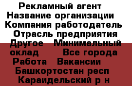 Рекламный агент › Название организации ­ Компания-работодатель › Отрасль предприятия ­ Другое › Минимальный оклад ­ 1 - Все города Работа » Вакансии   . Башкортостан респ.,Караидельский р-н